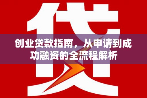 蔡甸创业贷款指南，从申请到成功融资的全流程解析