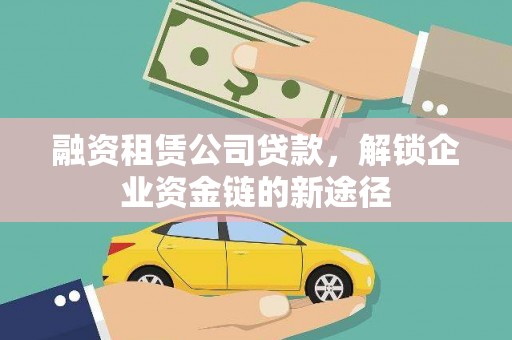 朔城融资租赁公司贷款，解锁企业资金链的新途径